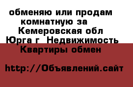 обменяю или продам 2-комнатную за 600 - Кемеровская обл., Юрга г. Недвижимость » Квартиры обмен   